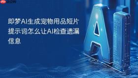 即梦AI生成宠物用品短片提示词怎么让AI检查遗漏信息