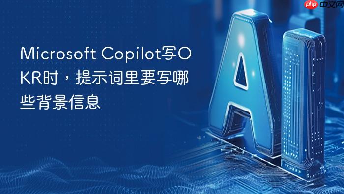 microsoft copilot写okr时,提示词里要写哪些背景信息