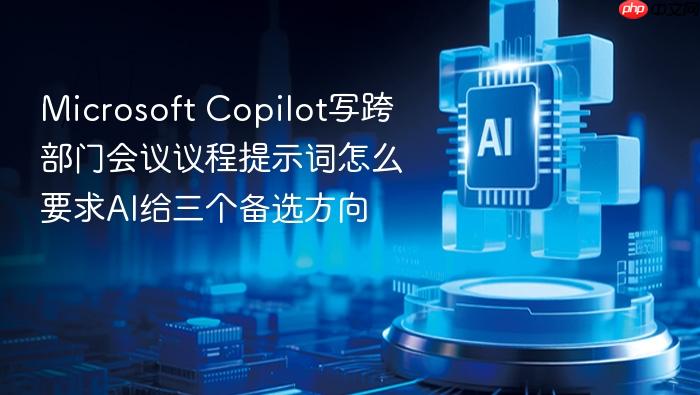 microsoft copilot写跨部门会议议程提示词怎么要求ai给三个备选方向