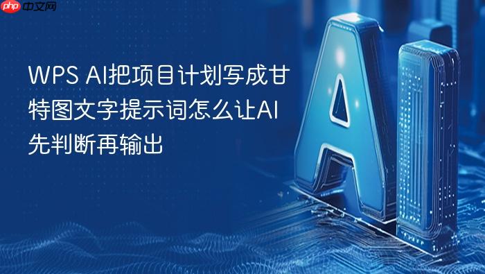 wps ai把项目计划写成甘特图文字提示词怎么让ai先判断再输出