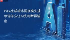 pika生成城市雨夜镜头提示词怎么让ai先判断再输出