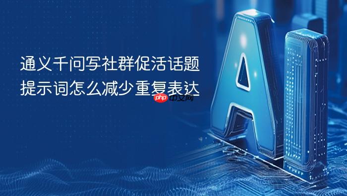 通义千问写社群促活话题提示词怎么减少重复表达