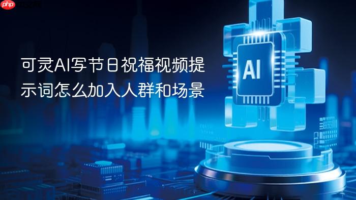 可灵ai写节日祝福视频提示词怎么加入人群和场景