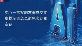 文心一言写朋友圈成交文案提示词怎么避免套话和空话