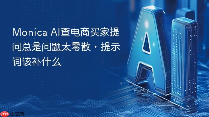 monica ai查电商买家提问总是问题太零散，提示词该补什么