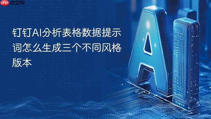 钉钉ai分析表格数据提示词怎么生成三个不同风格版本