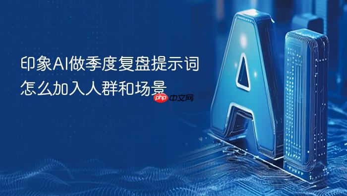 印象ai做季度复盘提示词怎么加入人群和场景