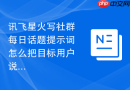 讯飞星火写社群每日话题提示词怎么把目标用户说清楚