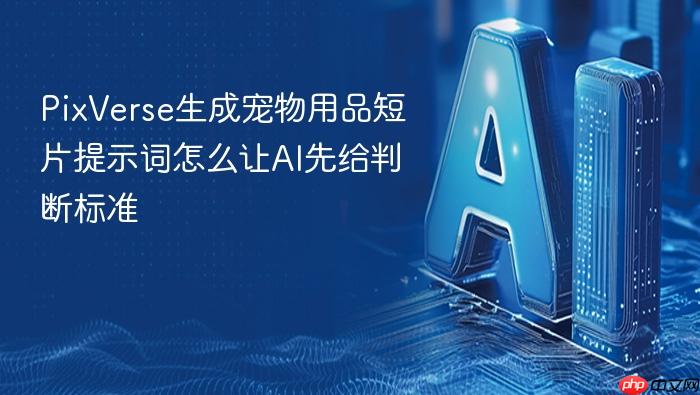 pixverse生成宠物用品短片提示词怎么让ai先给判断标准