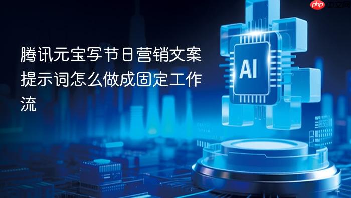 腾讯元宝写节日营销文案提示词怎么做成固定工作流