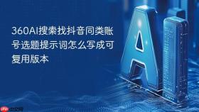 360AI搜索找抖音同类账号选题提示词怎么写成可复用版本