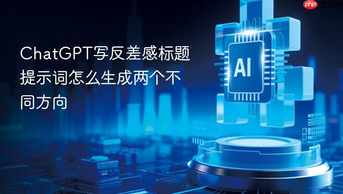 chatgpt写反差感标题提示词怎么生成两个不同方向