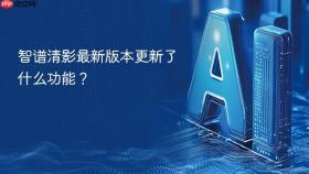 智谱清影最新版本更新了什么功能？