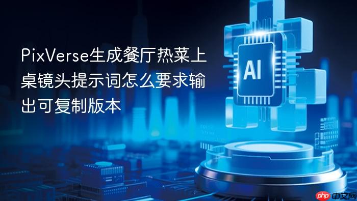 pixverse生成餐厅热菜上桌镜头提示词怎么要求输出可复制版本
