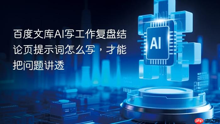 百度文库ai写工作复盘结论页提示词怎么写,才能把问题讲透