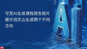 可灵AI生成课程预告短片提示词怎么生成两个不同方向