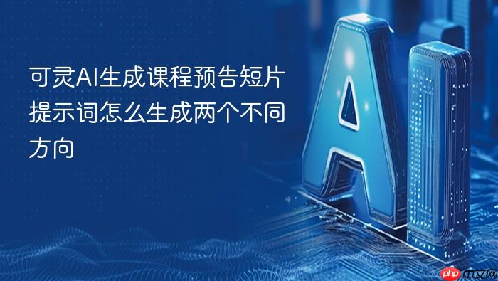 可灵ai生成课程预告短片提示词怎么生成两个不同方向