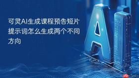 可灵ai生成课程预告短片提示词怎么生成两个不同方向