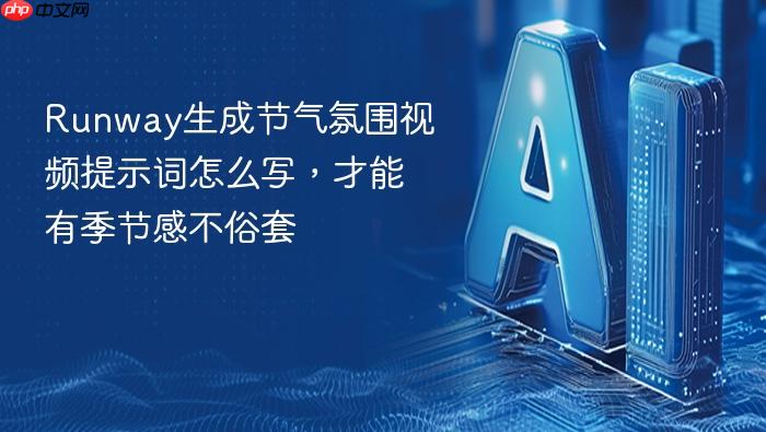 runway生成节气氛围视频提示词怎么写,才能有季节感不俗套