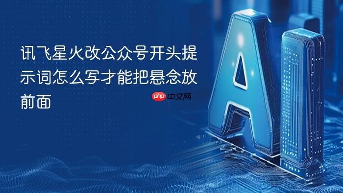 讯飞星火改公众号开头提示词怎么写才能把悬念放前面