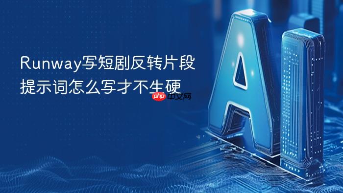 runway写短剧反转片段提示词怎么写才不生硬
