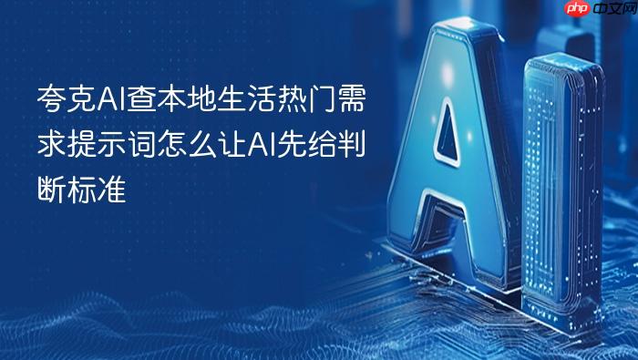 夸克ai查本地生活热门需求提示词怎么让ai先给判断标准