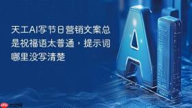 天工AI写节日营销文案总是祝福语太普通，提示词哪里没写清楚
