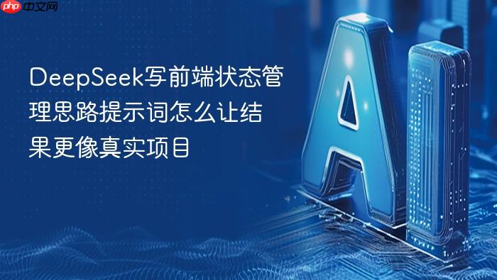 deepseek写前端状态管理思路提示词怎么让结果更像真实项目