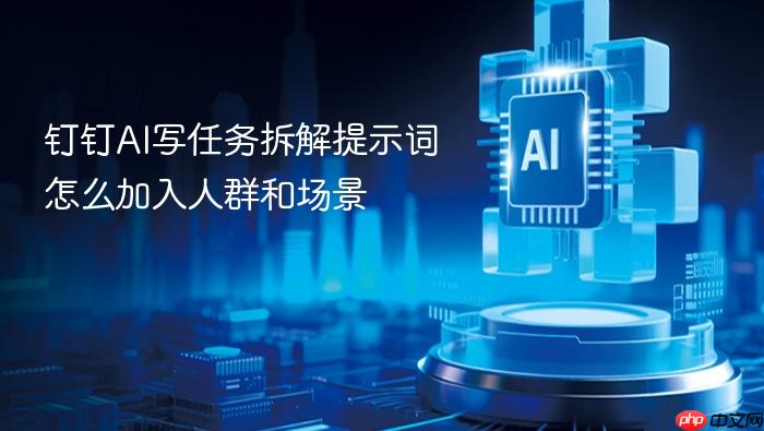 钉钉ai写任务拆解提示词怎么加入人群和场景