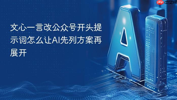 文心一言改公众号开头提示词怎么让ai先列方案再展开