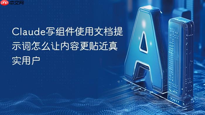 claude写组件使用文档提示词怎么让内容更贴近真实用户