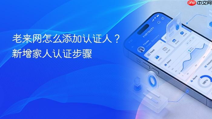 老来网怎么添加认证人?新增家人认证步骤