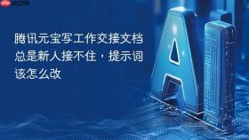 腾讯元宝写工作交接文档总是新人接不住，提示词该怎么改