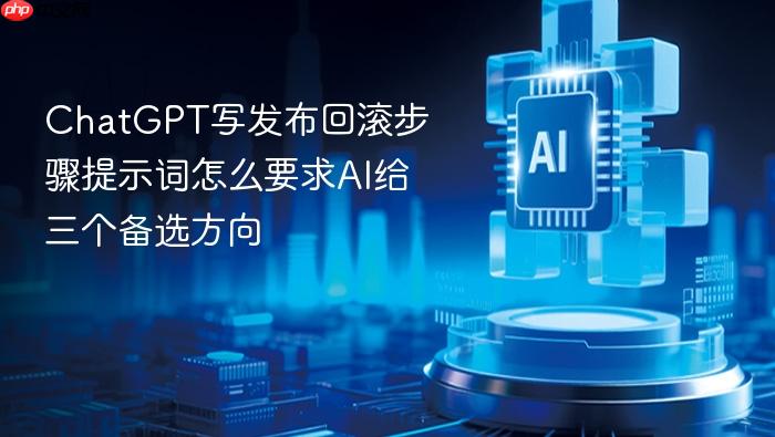 chatgpt写发布回滚步骤提示词怎么要求ai给三个备选方向