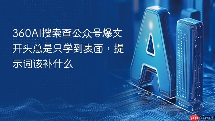 360ai搜索查公众号爆文开头总是只学到表面,提示词该补什么