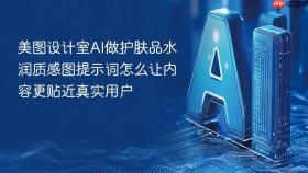 美图设计室ai做护肤品水润质感图提示词怎么让内容更贴近真实用户