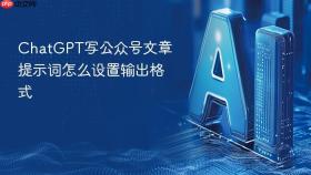 chatgpt写公众号文章提示词怎么设置输出格式