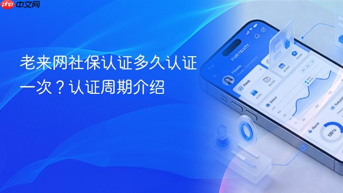 老来网社保认证多久认证一次?认证周期介绍
