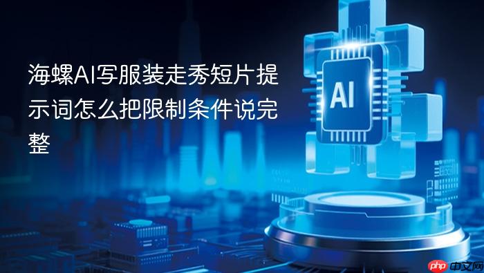 海螺ai写服装走秀短片提示词怎么把限制条件说完整