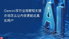 gemini写行业观察短文提示词怎么让内容更贴近真实用户