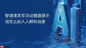 智谱清言写活动复盘提示词怎么加入人群和场景