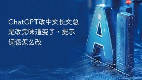 ChatGPT改中文长文总是改完味道变了，提示词该怎么改