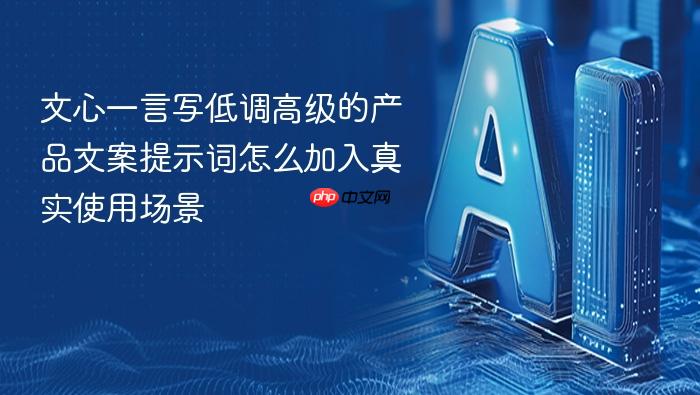 文心一言写低调高级的产品文案提示词怎么加入真实使用场景
