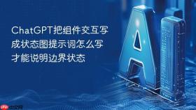 ChatGPT把组件交互写成状态图提示词怎么写才能说明边界状态