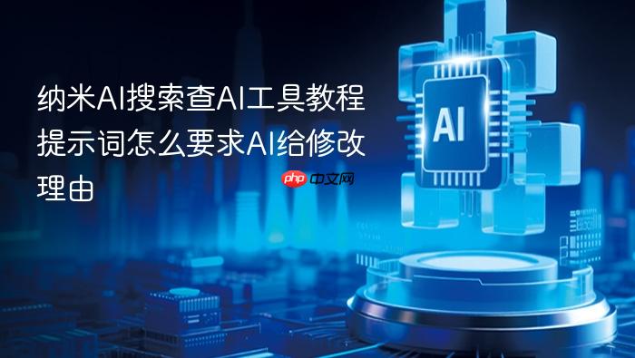 纳米ai搜索查ai工具教程提示词怎么要求ai给修改理由