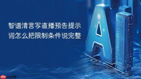 智谱清言写直播预告提示词怎么把限制条件说完整