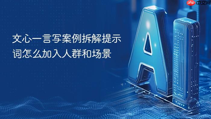 文心一言写案例拆解提示词怎么加入人群和场景