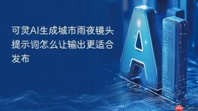 可灵AI生成城市雨夜镜头提示词怎么让输出更适合发布