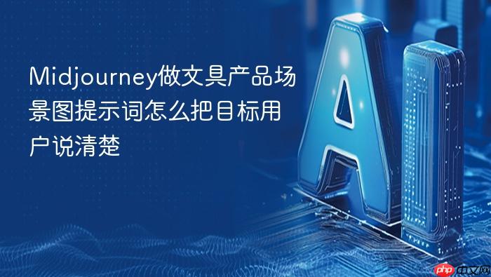 midjourney做文具产品场景图提示词怎么把目标用户说清楚