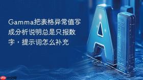 gamma把表格异常值写成分析说明总是只报数字,提示词怎么补充